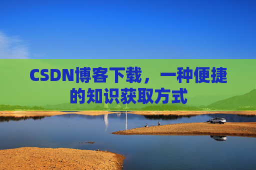 CSDN博客下载，一种便捷的知识获取方式